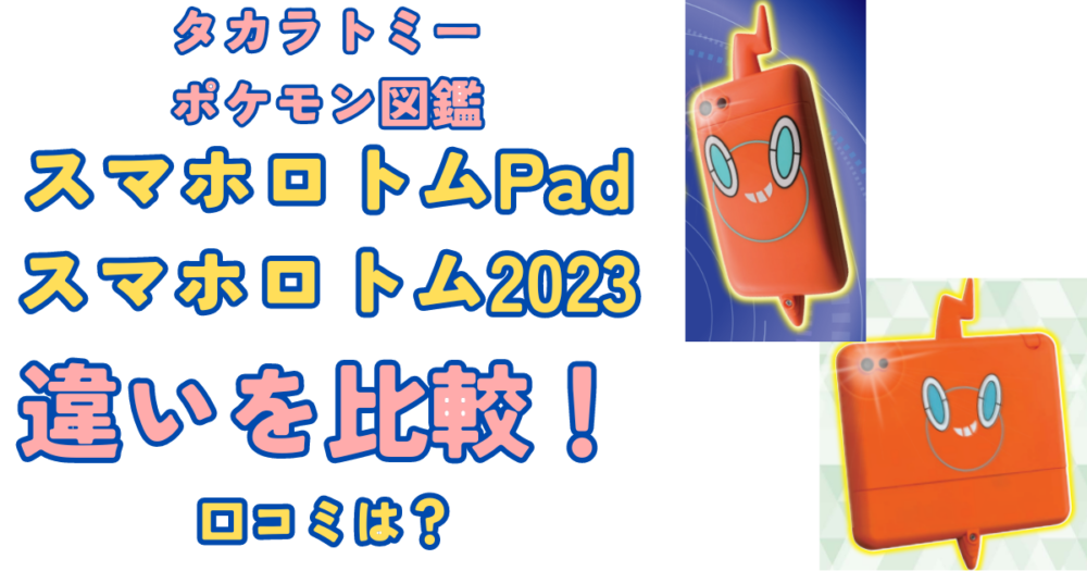 スマホロトムPadとスマホロトム2023の違いを比較！口コミは？ポケモン図鑑 タカラトミー【2024最新】 | みやこの子育てリサーチ